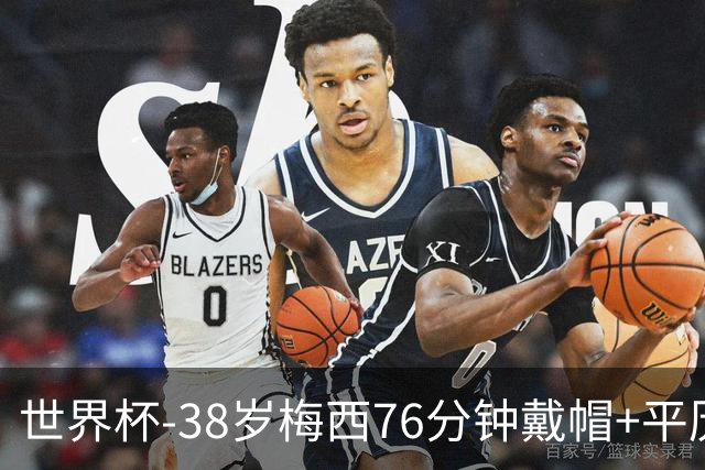世界杯-38岁梅西76分钟戴帽+平历史纪录 阿根廷3-0阿尔及利亚