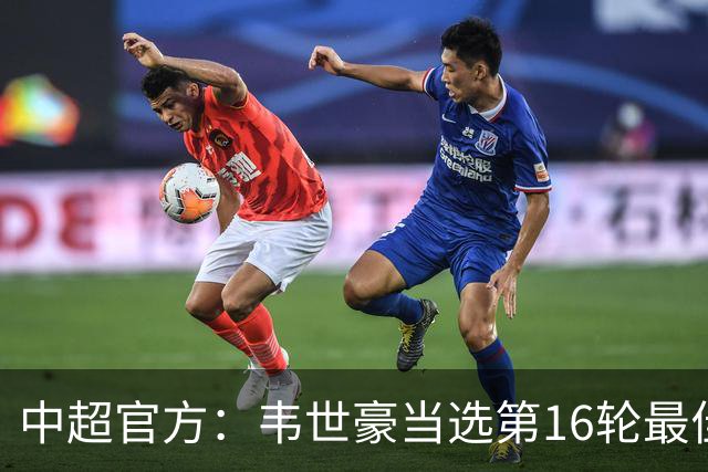 中超官方：韦世豪当选第16轮最佳球员 梅开二度补时绝杀