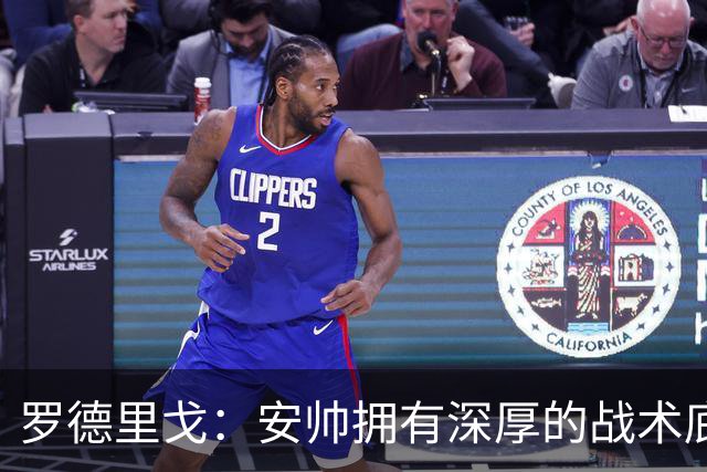 罗德里戈：安帅拥有深厚的战术底蕴，以及擅长调和队内氛围的能力